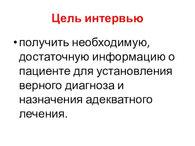 Цель интервью получить необходимую, достаточную информацию о пациенте для установления верного диагноза и назначения адекватного лечения.