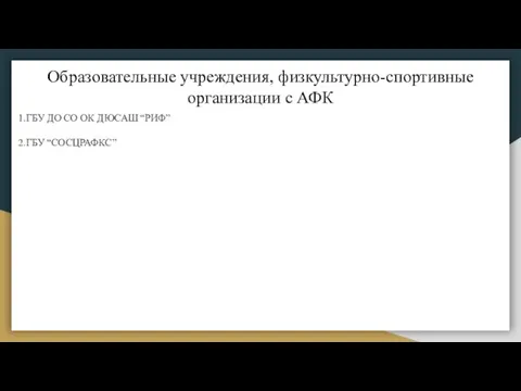 Образовательные учреждения, физкультурно-спортивные организации с АФК 1.ГБУ ДО СО ОК ДЮСАШ “РИФ” 2.ГБУ “СОСЦРАФКС”