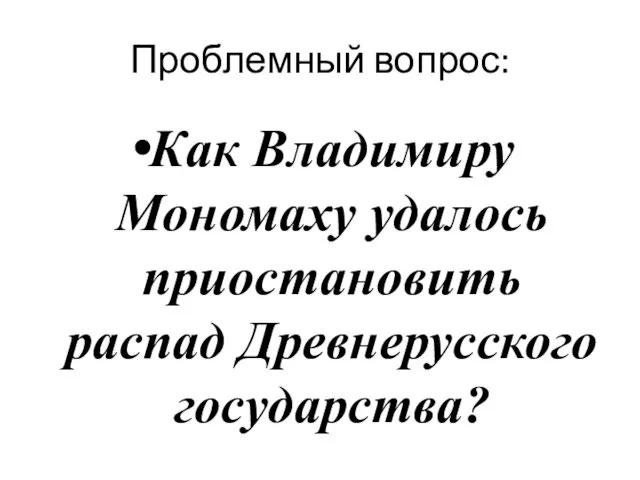 Проблемный вопрос: Как Владимиру Мономаху удалось приостановить распад Древнерусского государства?