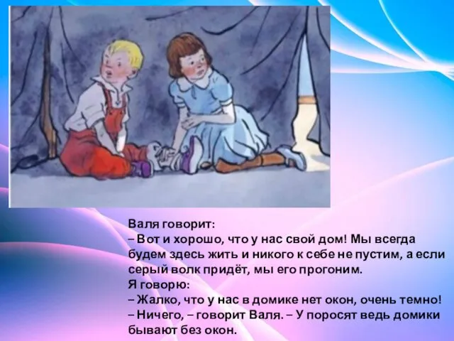 Валя говорит: – Вот и хорошо, что у нас свой дом! Мы всегда