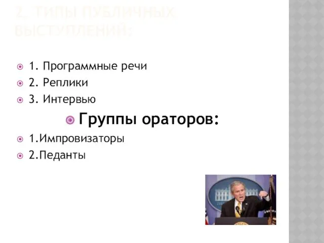 2. ТИПЫ ПУБЛИЧНЫХ ВЫСТУПЛЕНИЙ: 1. Программные речи 2. Реплики 3. Интервью Группы ораторов: 1.Импровизаторы 2.Педанты