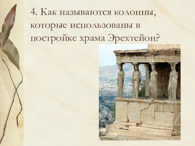 4. Как называются колонны, которые использованы в постройке храма Эрехтейон?