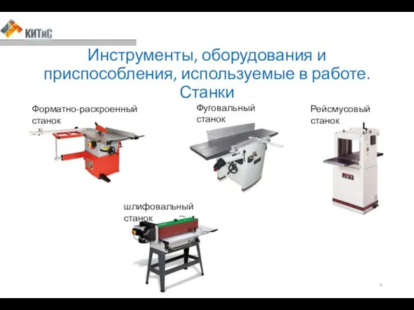 Инструменты, оборудования и приспособления, используемые в работе. Станки Форматно-раскроенный станок Фуговальный станок Рейсмусовый станок шлифовальный станок