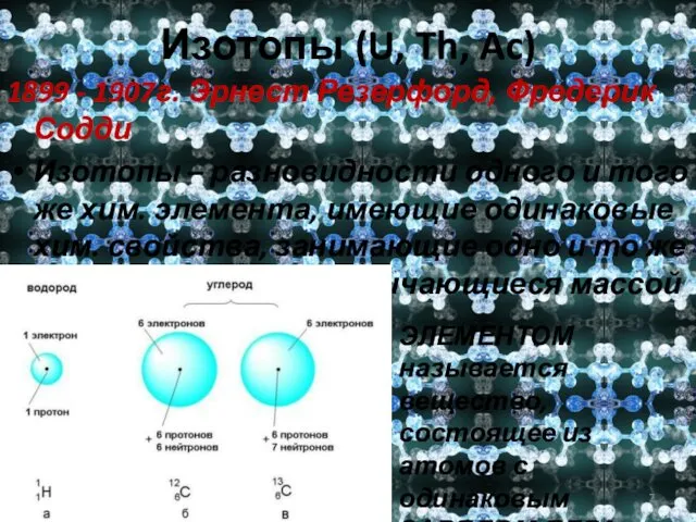 Изотопы (U, Th, Ac) 1899 - 1907г. Эрнест Резерфорд, Фредерик