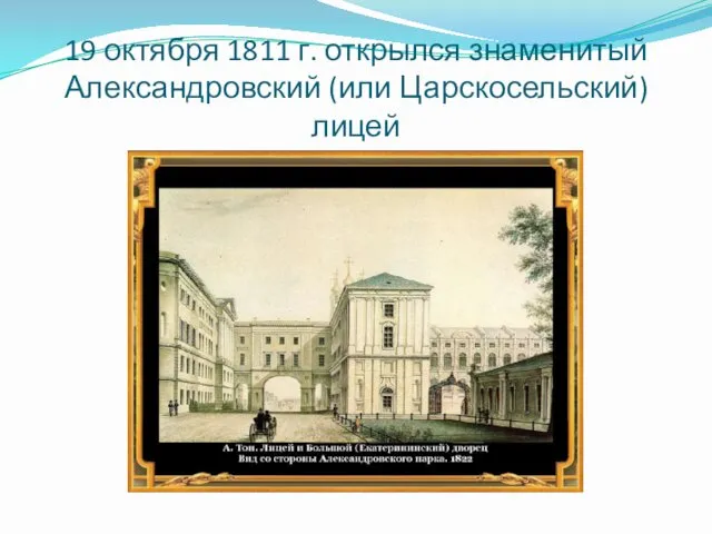 19 октября 1811 г. открылся знаменитый Александровский (или Царскосельский) лицей