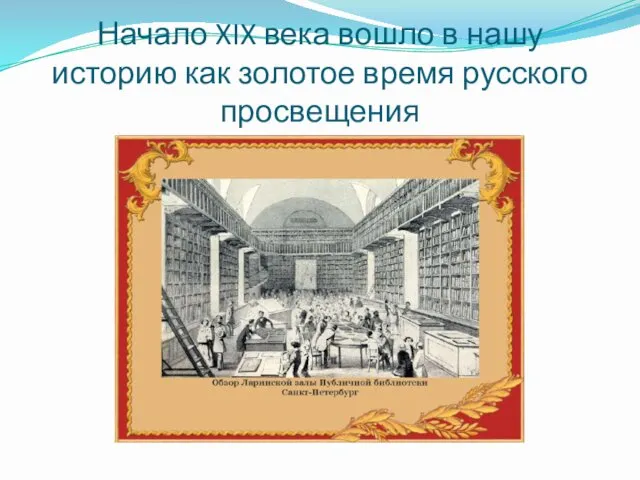 Начало XIX века вошло в нашу историю как золотое время русского просвещения