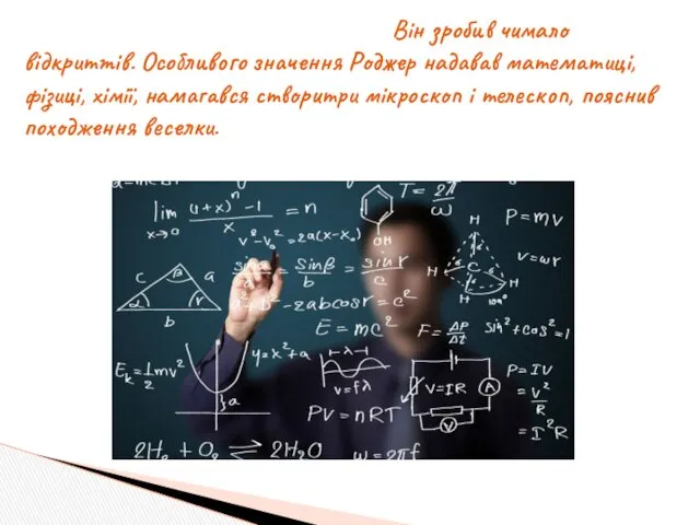 Він зробив чимало відкриттів. Особливого значення Роджер надавав математиці, фізиці,