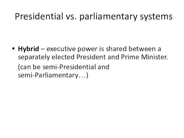 Presidential vs. parliamentary systems Hybrid – executive power is shared