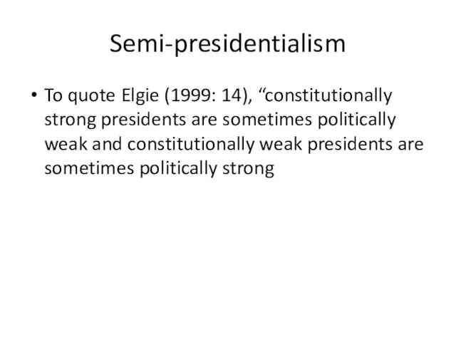 Semi-presidentialism To quote Elgie (1999: 14), “constitutionally strong presidents are