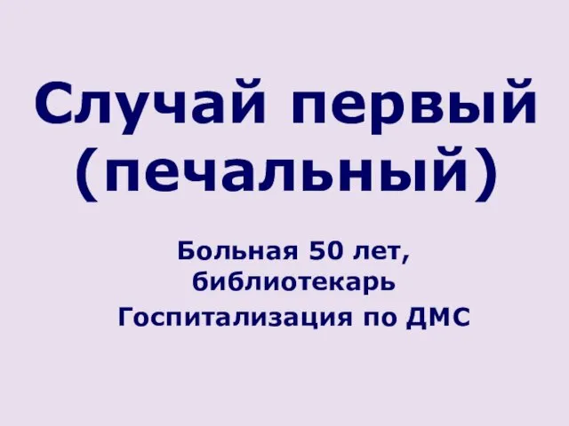 Случай первый (печальный) Больная 50 лет, библиотекарь Госпитализация по ДМС