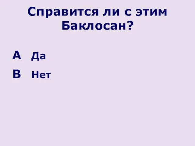 Справится ли с этим Баклосан? Да Нет