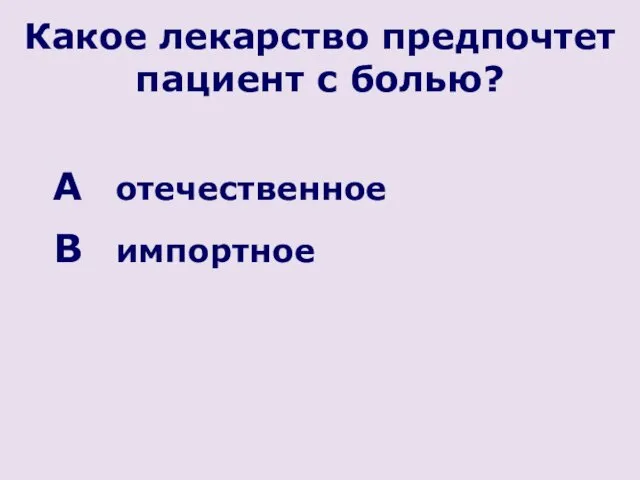 Какое лекарство предпочтет пациент с болью? отечественное импортное