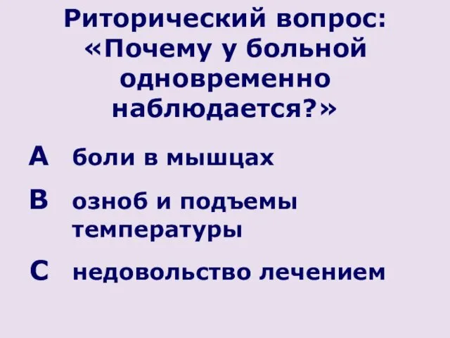 Риторический вопрос: «Почему у больной одновременно наблюдается?» боли в мышцах озноб и подъемы температуры недовольство лечением