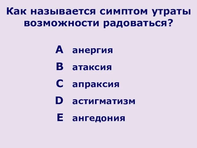 Как называется симптом утраты возможности радоваться? анергия атаксия апраксия астигматизм ангедония