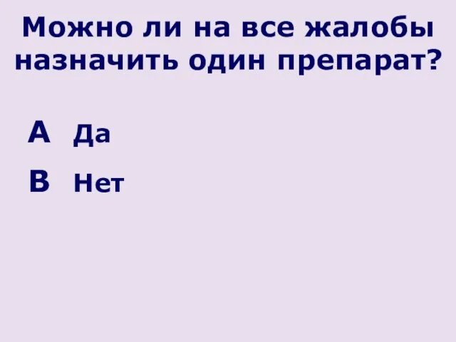 Можно ли на все жалобы назначить один препарат? Да Нет