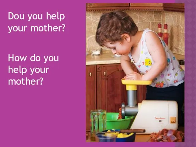 Dou you help your mother? How do you help your mother?