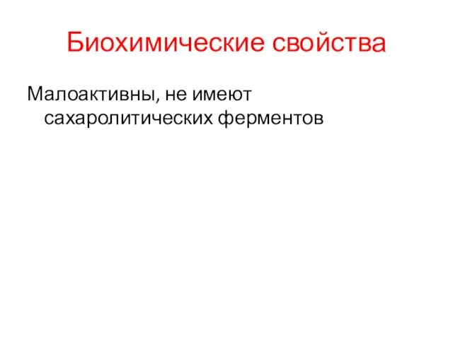 Биохимические свойства Малоактивны, не имеют сахаролитических ферментов