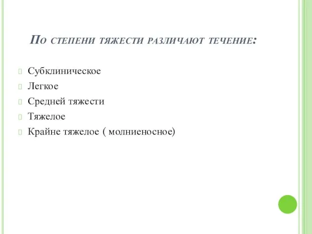 По степени тяжести различают течение: Субклиническое Легкое Средней тяжести Тяжелое Крайне тяжелое ( молниеносное)