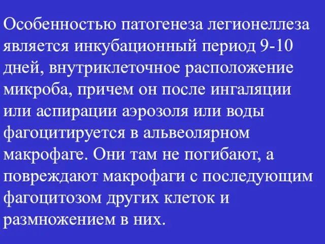 Особенностью патогенеза легионеллеза является инкубационный период 9-10 дней, внутриклеточное расположение микроба, причем он