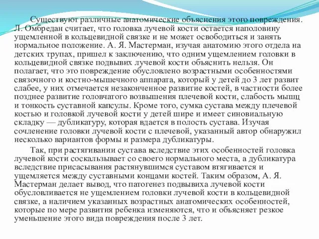 Существуют различные анатомические объяснения этого повреждения. Л. Омбредан считает, что головка лучевой кости