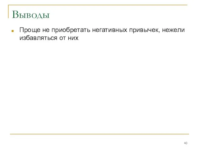 Выводы Проще не приобретать негативных привычек, нежели избавляться от них