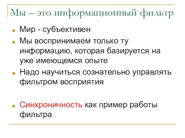 Мы – это информационный фильтр Мир - субъективен Мы воспринимаем только ту информацию,