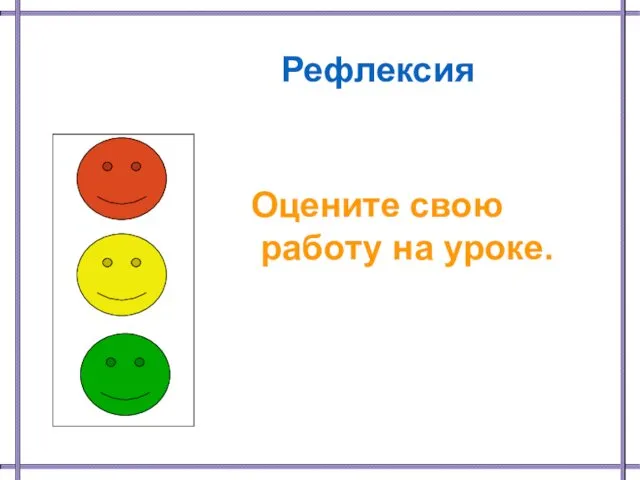 Рефлексия Оцените свою работу на уроке.