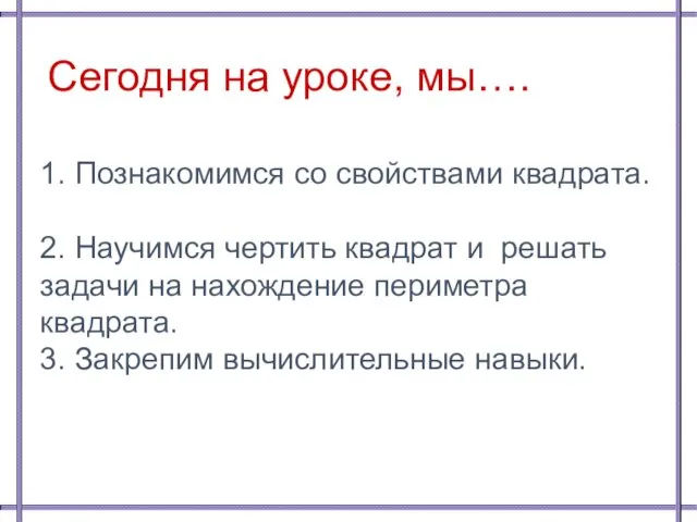 Сегодня на уроке, мы…. 1. Познакомимся со свойствами квадрата. 2.