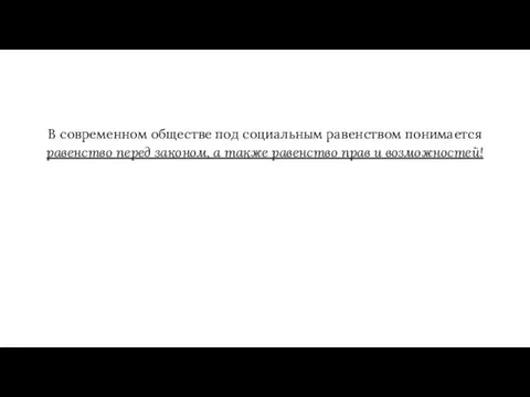 В современном обществе под социальным равенством понимается равенство перед законом, а также равенство прав и возможностей!