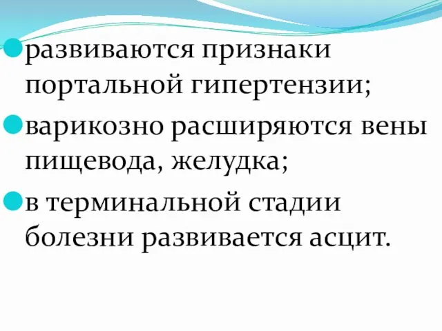 развиваются признаки портальной гипертензии; варикозно расширяются вены пищевода, желудка; в терминальной стадии болезни развивается асцит.