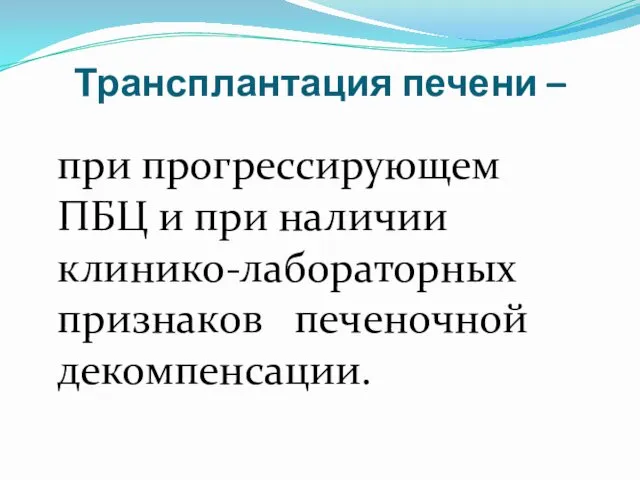 Трансплантация печени – при прогрессирующем ПБЦ и при наличии клинико-лабораторных признаков печеночной декомпенсации.