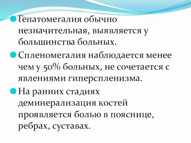 Гепатомегалия обычно незначительная, выявляется у большинства больных. Спленомегалия наблюдается менее