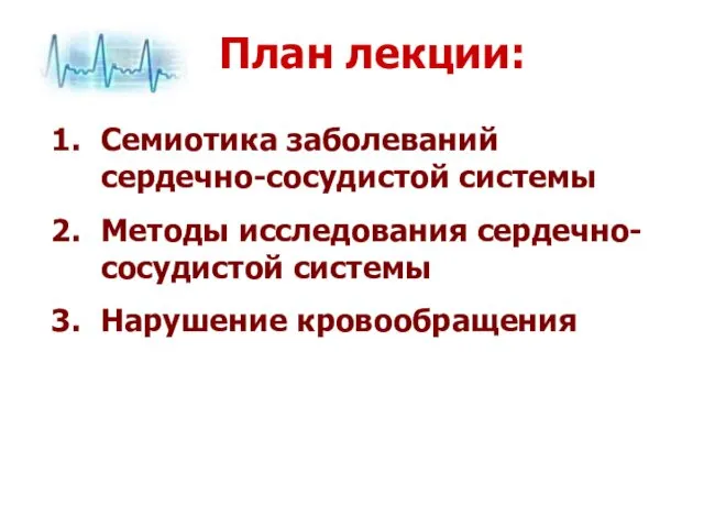 План лекции: Семиотика заболеваний сердечно-сосудистой системы Методы исследования сердечно-сосудистой системы Нарушение кровообращения