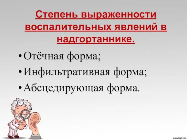 Степень выраженности воспалительных явлений в надгортаннике. Отёчная форма; Инфильтративная форма; Абсцедирующая форма.