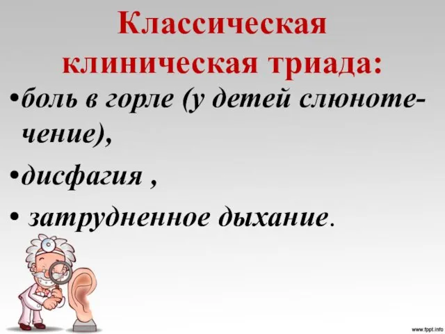 Классическая клиническая триада: боль в горле (у детей слюноте-чение), дисфагия , затрудненное дыхание.