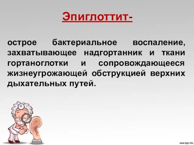 Эпиглоттит- острое бактериальное воспаление, захватывающее надгортанник и ткани гортаноглотки и сопровождающееся жизнеугрожающей обструкцией верхних дыхательных путей.