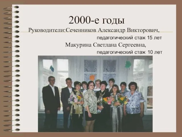 2000-е годы Руководители:Сеченников Александр Викторович, педагогический стаж 15 лет Макурина Светлана Сергеевна, педагогический стаж 10 лет