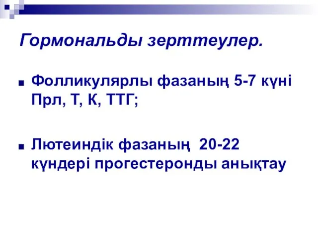 Гормональды зерттеулер. Фолликулярлы фазаның 5-7 күні Прл, Т, К, ТТГ; Лютеиндік фазаның 20-22 күндері прогестеронды анықтау