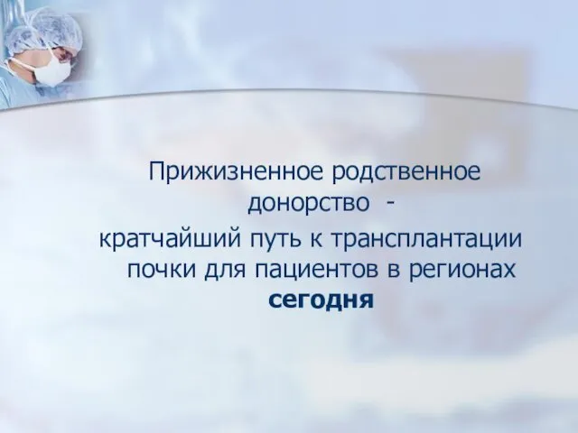 Прижизненное родственное донорство - кратчайший путь к трансплантации почки для пациентов в регионах сегодня