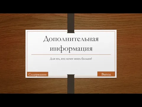 Дополнительная информация Для тех, кто хочет знать больше! Выход Содержание