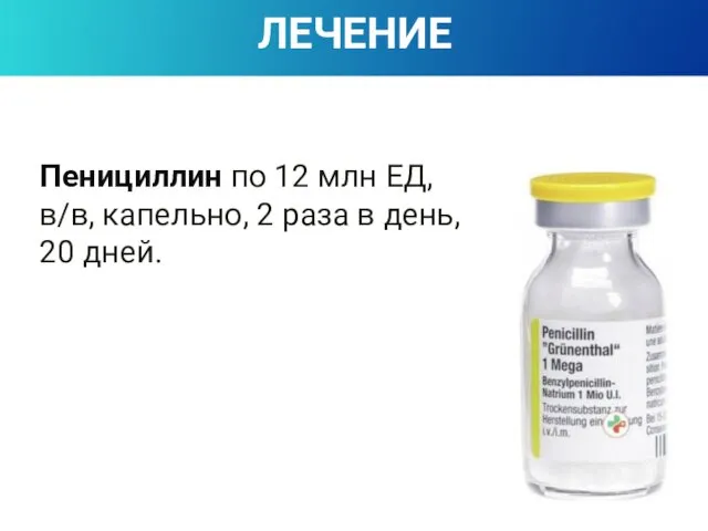 ЛЕЧЕНИЕ Пенициллин по 12 млн ЕД, в/в, капельно, 2 раза в день, 20 дней.
