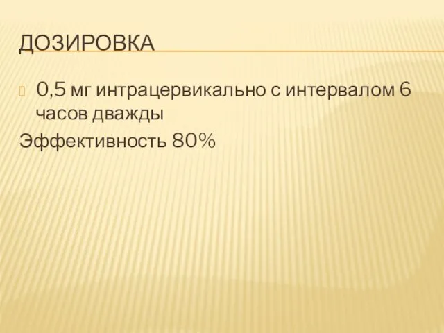 ДОЗИРОВКА 0,5 мг интрацервикально с интервалом 6 часов дважды Эффективность 80%