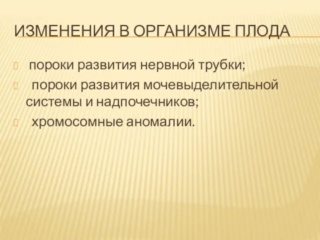 ИЗМЕНЕНИЯ В ОРГАНИЗМЕ ПЛОДА пороки развития нервной трубки; пороки развития мочевыделительной системы и надпочечников; хромосомные аномалии.