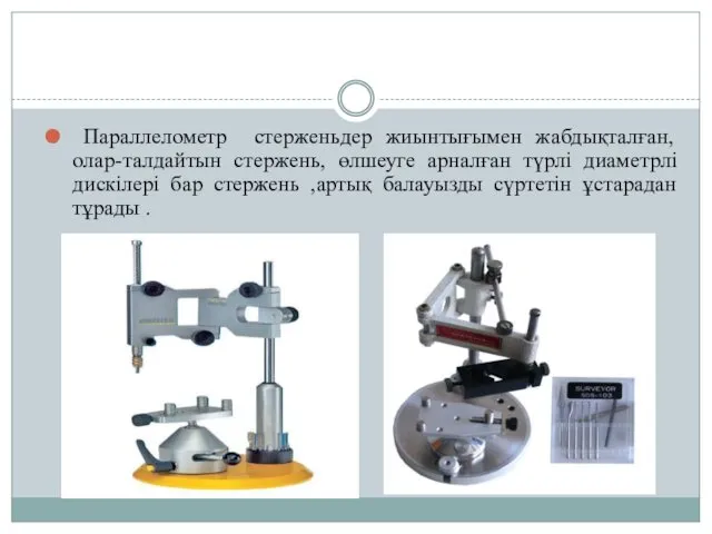 Параллелометр стерженьдер жиынтығымен жабдықталған, олар-талдайтын стержень, өлшеуге арналған түрлі диаметрлі