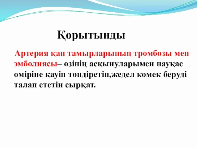 Қорытынды Артерия қан тамырларының тромбозы мен эмболиясы– өзінің асқынуларымен науқас