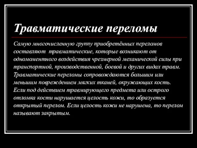 Травматические переломы Самую многочисленную группу приобретённых переломов составляют травматические, которые