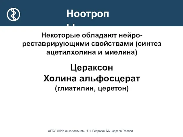 Ноотропы Некоторые обладают нейро-реставрирующими свойствами (синтез ацетилхолина и миелина) Цераксон Холина альфосцерат (глиатилин, церетон)