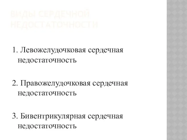 ВИДЫ СЕРДЕЧНОЙ НЕДОСТАТОЧНОСТИ 1. Левожелудочковая сердечная недостаточность 2. Правожелудочковая сердечная недостаточность 3. Бивентрикулярная сердечная недостаточность