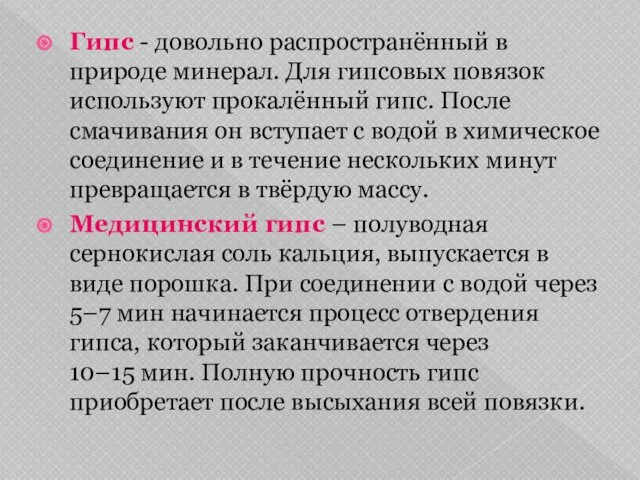 Гипс - довольно распространённый в природе минерал. Для гипсовых повязок используют прокалённый гипс.