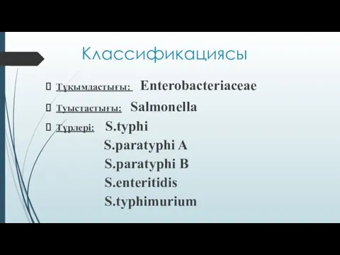 Классификациясы Тұқымдастығы: Еnterobаcteriaceae Туыстастығы: Salmonella Түрлері: S.typhi S.paratyphi A S.paratyphi B S.enteritidis S.typhimurium